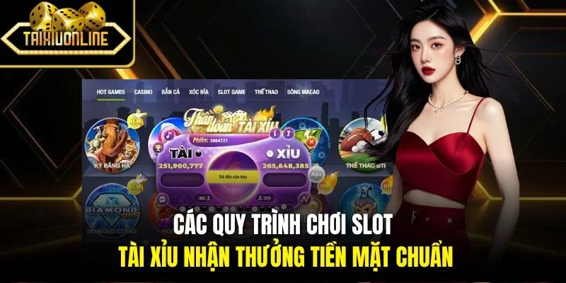 Các quy trình chơi slot tài xỉu nhận thưởng tiền mặt chuẩn