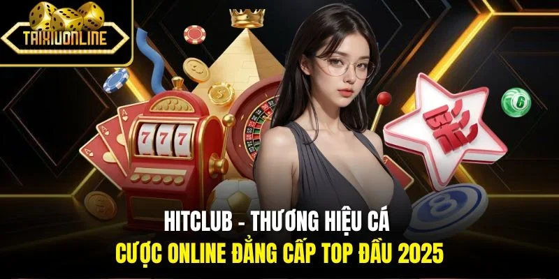 Hitclub - Thương Hiệu Cá Cược Online Đẳng Cấp Top Đầu 2025