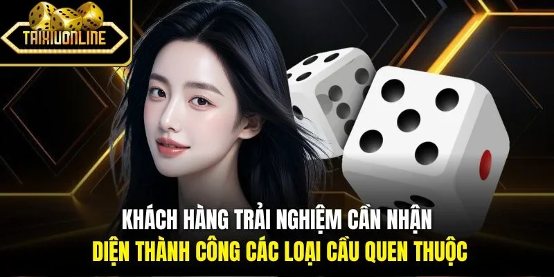 Khách hàng trải nghiệm cần nhận diện thành công các loại cầu quen thuộc